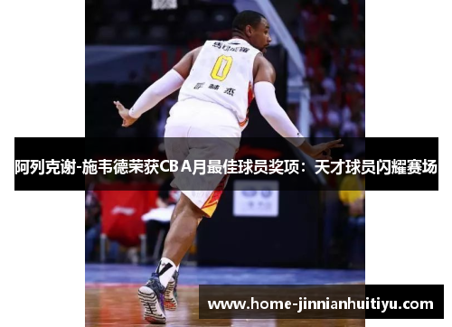 阿列克谢-施韦德荣获CBA月最佳球员奖项：天才球员闪耀赛场