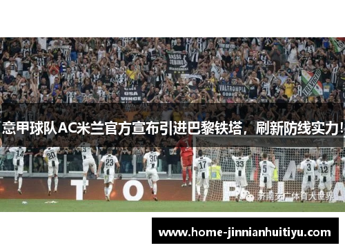 意甲球队AC米兰官方宣布引进巴黎铁塔，刷新防线实力！