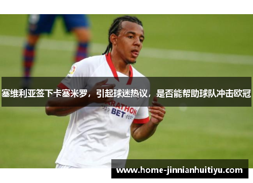 塞维利亚签下卡塞米罗，引起球迷热议，是否能帮助球队冲击欧冠