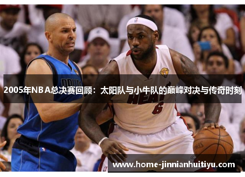 2005年NBA总决赛回顾：太阳队与小牛队的巅峰对决与传奇时刻