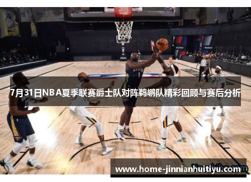 7月31日NBA夏季联赛爵士队对阵鹈鹕队精彩回顾与赛后分析
